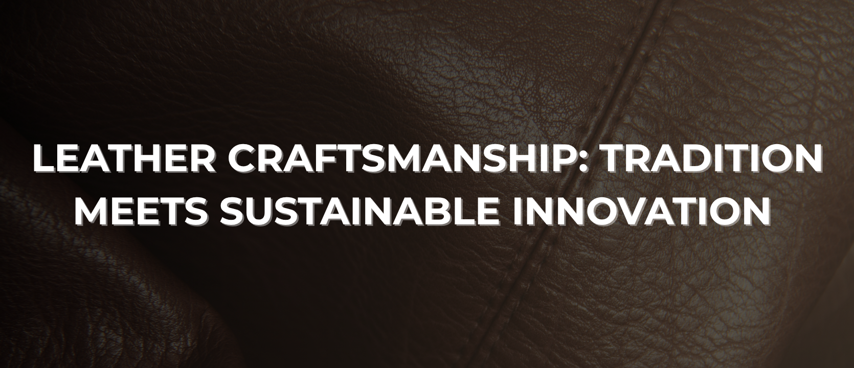 Leather Craftsmanship: Tradition Meets Sustainable Innovation