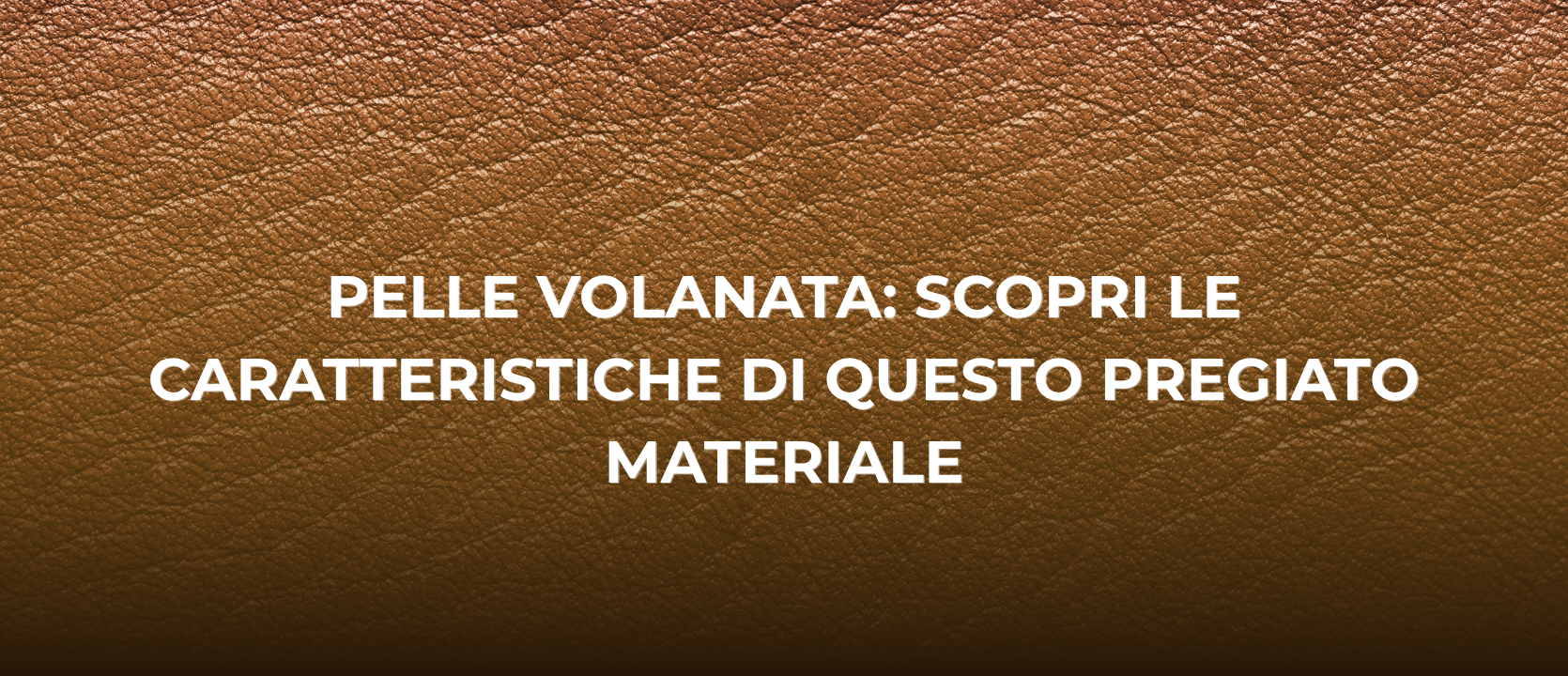 Pelle Volanata: Caratteristiche e Cura del Cuoio Pieno Fiore